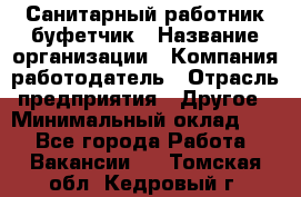 Санитарный работник-буфетчик › Название организации ­ Компания-работодатель › Отрасль предприятия ­ Другое › Минимальный оклад ­ 1 - Все города Работа » Вакансии   . Томская обл.,Кедровый г.